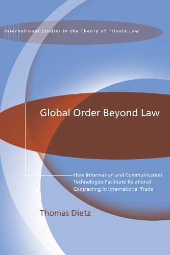 Global Order Beyond Law: How Information and Communication Technologies Facilitate Relational Contracting in International Trade - International Studies in the Theory of Private Law (Paperback)