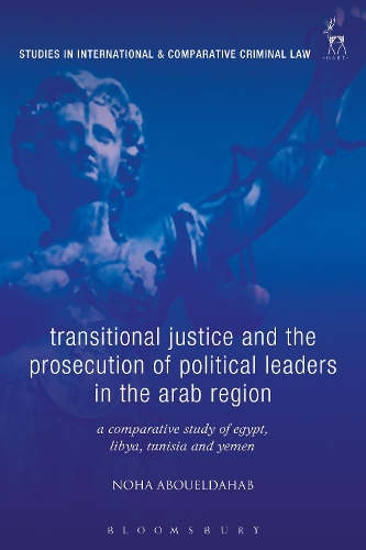 Transitional Justice and the Prosecution of Political Leaders in the Arab Region: A Comparative Study of Egypt, Libya, Tunisia and Yemen - Studies in International and Comparative Criminal Law (Hardback)