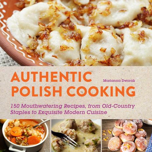 Authentic Polish Cooking: 120 Mouthwatering Recipes, from Old-Country Staples to Exquisite Modern Cuisine (Paperback)