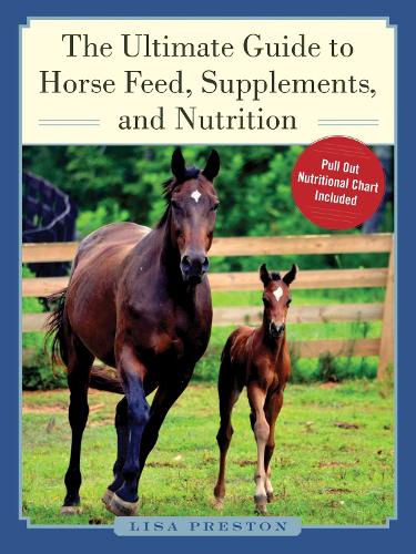 The Ultimate Guide to Horse Feed, Supplements, and Nutrition (Hardback)
