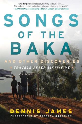 Songs of the Baka and Other Discoveries: Travels after Sixty-Five (Hardback)