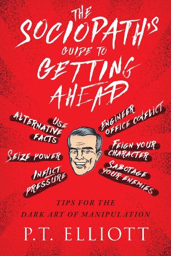 The Sociopath's Guide to Getting Ahead: Tips for the Dark Art of Manipulation (Hardback)