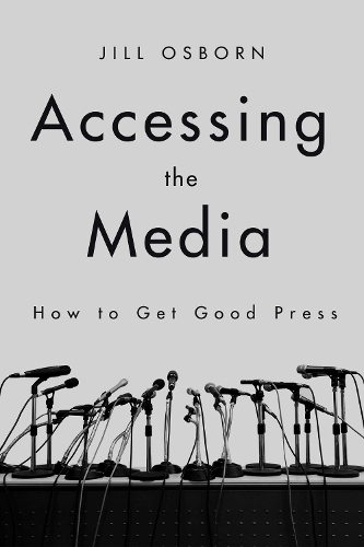 Accessing the Media: How to Get Good Press (Paperback)
