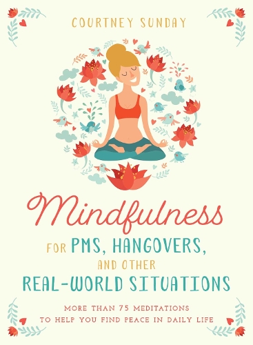 Mindfulness for PMS, Hangovers, and Other Real-World Situations: More Than 75 Meditations to Help You Find Peace in Daily Life (Paperback)