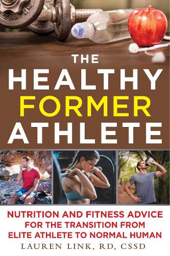 The Healthy Former Athlete: Nutrition and Fitness Advice for the Transition from Elite Athlete to Normal Human (Paperback)