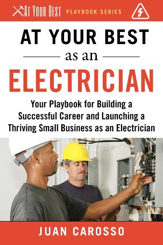 At Your Best as an Electrician: Your Playbook for Building a Successful Career and Launching a Thriving Small Business as an Electrician - At Your Best Playbooks (Paperback)