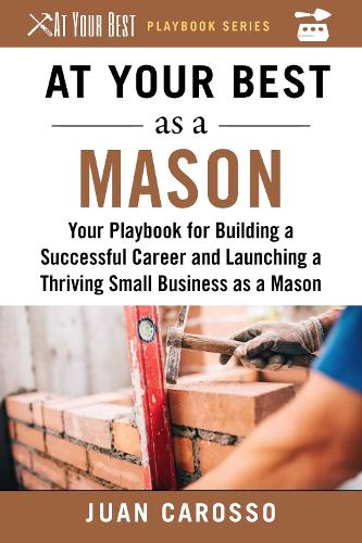 At Your Best as a Mason: Your Playbook for Building a Great Career and Launching a Thriving Small Business as a Mason - At Your Best Playbooks (Paperback)