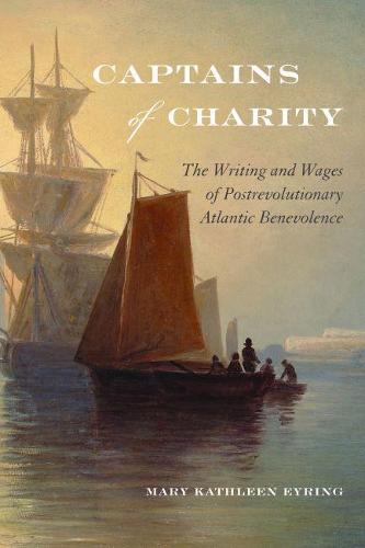 Captains of Charity: The Writing and Wages of Postrevolutionary Atlantic Benevolence - Becoming Modern: New Nineteenth-Century Studies (Hardback)