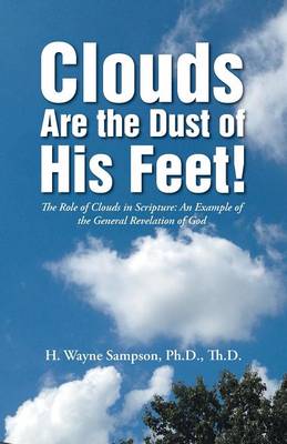 Clouds Are the Dust of His Feet!: The Role of Clouds in Scripture: An Example of the General Revelation of God (Paperback)