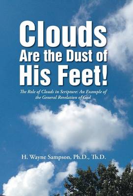 Clouds Are the Dust of His Feet!: The Role of Clouds in Scripture: An Example of the General Revelation of God (Hardback)
