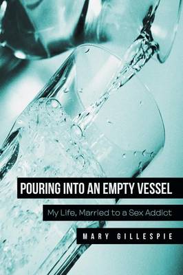 Pouring Into an Empty Vessel: My Life, Married to a Sex Addict (Paperback)