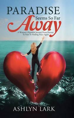 Paradise Seems So Far Away: A Woman's Heartfelt Journey from Passion to Pain to Finding Peace Again (Hardback)