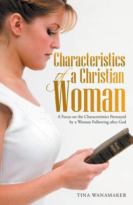 Characteristics of a Christian Woman: A Focus on the Characteristics Portrayed by a Woman Following After God (Paperback)