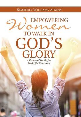Empowering Women to Walk in God's Glory: A Practical Guide for Real Life Situationsq (Hardback)