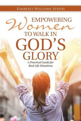 Empowering Women to Walk in God's Glory: A Practical Guide for Real Life Situationsq (Paperback)