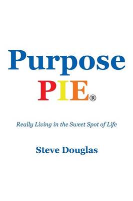 Purpose Pie: Really Living in the Sweet Spot of Life (Paperback)