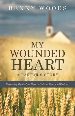 My Wounded Heart: Responding Positively to Hurt in Order to Return to Wholeness (Paperback)