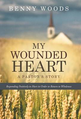 My Wounded Heart: Responding Positively to Hurt in Order to Return to Wholeness (Hardback)