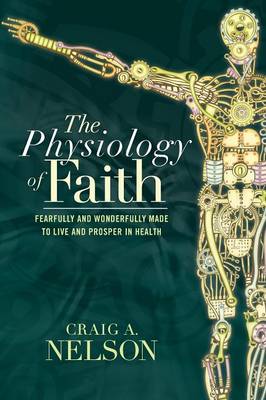 The Physiology of Faith: Fearfully and Wonderfully Made to Live and Prosper in Health (Paperback)