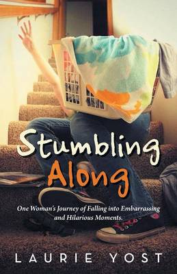 Stumbling Along: One Woman's Journey of Falling Into Embarrassing and Hilarious Moments. (Paperback)