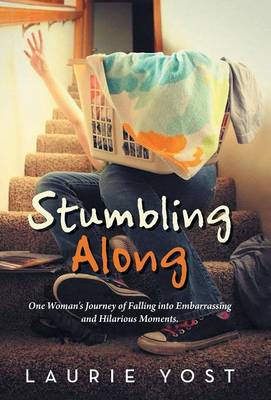 Stumbling Along: One Woman's Journey of Falling Into Embarrassing and Hilarious Moments. (Hardback)