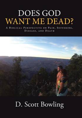 Does God Want Me Dead?: A Biblical Perspective on Pain, Suffering, Disease, and Death (Hardback)