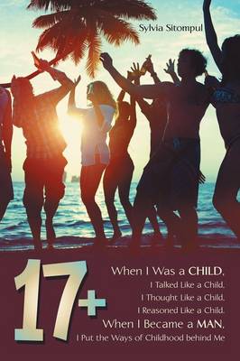 17+: When I Was a Child, I Talked Like a Child, I Thought Like a Child, I Reasoned Like a Child. When I Became a Man, I Put the Ways of Childhood Behind Me (Paperback)