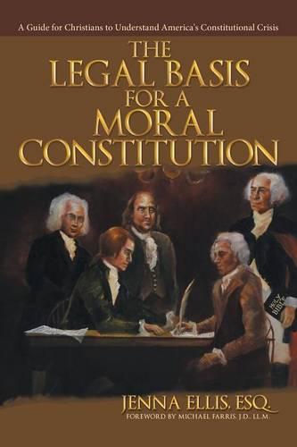 The Legal Basis for a Moral Constitution: A Guide for Christians to Understand America's Constitutional Crisis (Paperback)