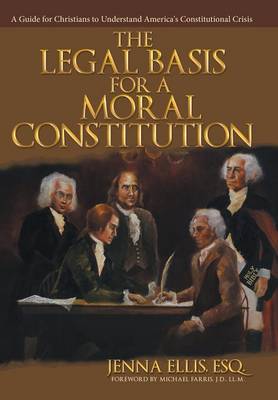 The Legal Basis for a Moral Constitution: A Guide for Christians to Understand America's Constitutional Crisis (Hardback)