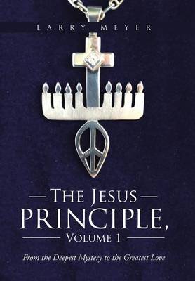 The Jesus Principle, Volume 1: From the Deepest Mystery to the Greatest Love (Hardback)