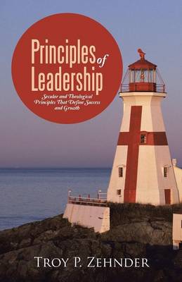 Principles of Leadership: Secular and Theological Principles That Define Success and Growth (Paperback)