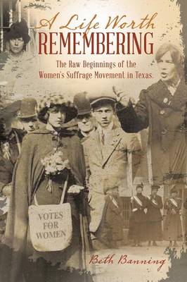 A Life Worth Remembering: The Raw Beginnings of the Women's Suffrage Movement in Texas. (Paperback)