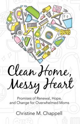 Clean Home, Messy Heart: Promises of Renewal, Hope, and Change for Overwhelmed Moms (Paperback)