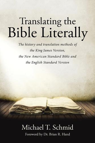Translating the Bible Literally: The History and Translation Methods of the King James Version, the New American Standard Bible and the English Standard Version (Paperback)