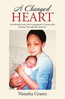 A Changed Heart: An Intimate Look Into a Pregnant 15 Year Old's Journey Through Life and Loss. (Paperback)