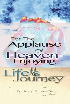 For the Applause of Heaven: Enjoying Life's Journey (Hardback)