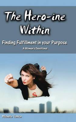 The Hero-Ine Within, Finding Fulfillment in Your Purpose: A Women's Devotional (Hardback)