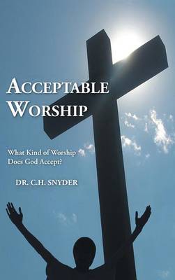 Acceptable Worship: What Kind of Worship Does God Accept? (Hardback)