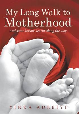 My Long Walk to Motherhood: And Some Lessons Learnt Along the Way (Hardback)