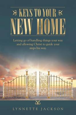Keys to Your New Home: Letting Go of Handling Things Your Way and Allowing Christ to Guide Your Steps His Way. (Paperback)