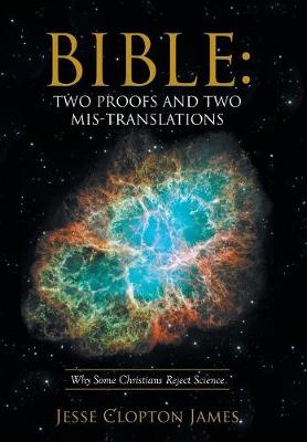 Bible: Two Proofs and Two Mis-Translations: Why Some Christians Reject Science (Hardback)