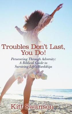 Troubles Don't Last, You Do!: Persevering Through Adversity: A Biblical Guide to Surviving Life's Hardships (Hardback)