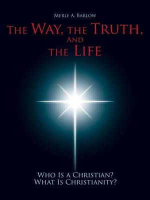 The Way, the Truth, and the Life: Who Is a Christian? What Is Christianity? (Paperback)