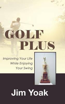 Golf Plus: Improving Your Life While Enjoying Your Swing (Hardback)
