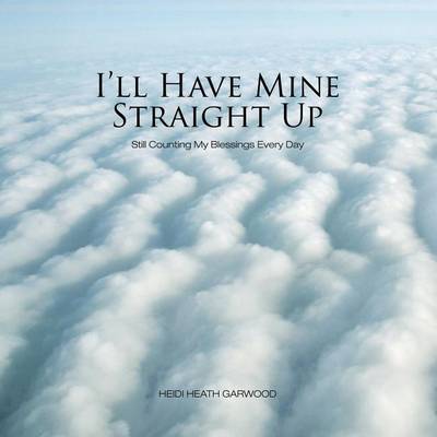 I'll Have Mine Straight Up: Still Counting My Blessings Every Day (Paperback)