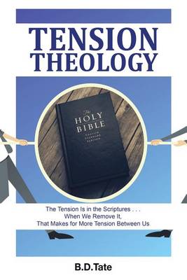 Tension Theology: The Tension Is in the Scriptures . . . When We Remove It, That Makes for More Tension Between Us (Paperback)