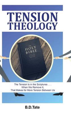 Tension Theology: The Tension Is in the Scriptures . . . When We Remove It, That Makes for More Tension Between Us (Hardback)