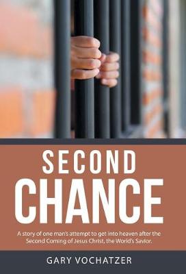 Second Chance: A Story of One Man's Attempt to Get Into Heaven After the Second Coming of Jesus Christ, the World's Savior. (Hardback)