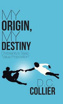 My Origin, My Destiny: Christianity's Basic Value Proposition (Hardback)
