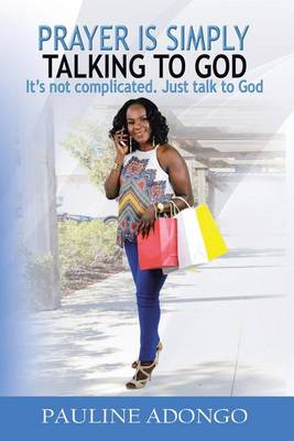 Prayer Is Simply Talking to God: It's Not Complicated. Just Talk to God (Paperback)